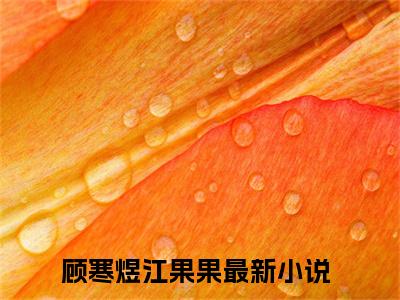 顾寒煜江果果全文免费阅读大结局 五年后，三宝带她炸了大佬集团最新章节列表