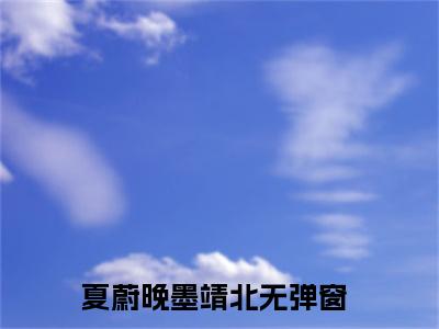（夏蔚晚墨靖北）全文免费阅读无弹窗大结局_（夏蔚晚墨靖北阅读无弹窗）夏蔚晚墨靖北最新章节列表_笔趣阁（夏蔚晚墨靖北）