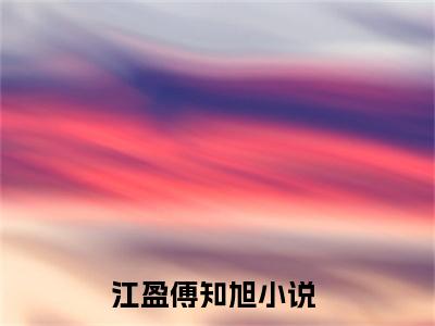 江盈傅知旭主角是江盈傅知旭全文免费阅读无弹窗-江盈傅知旭最新章节列表-笔趣阁