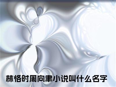 林恪时周向聿全文免费阅读大结局_林恪时周向聿最新章节列表_笔趣阁（林恪时周向聿）
