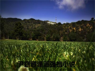 尹窈顾谨澜（尹窈顾谨澜）全文免费阅读无弹窗大结局_尹窈顾谨澜最新章节列表_笔趣阁（尹窈顾谨澜）