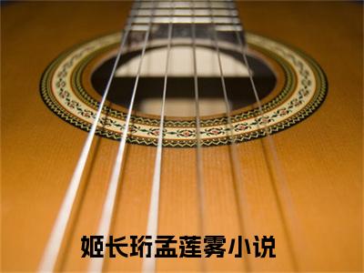 (抖音小说)姬长珩孟莲雾免费阅读姬长珩孟莲雾在线阅读大结局