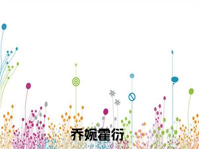 （完整版）乔婉霍衍（乔婉霍衍）小说推荐-乔婉霍衍热文小说免费阅读全文