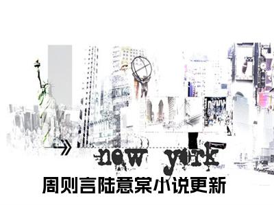 周则言陆意棠（周则言陆意棠）最新章节在线阅读-周则言陆意棠小说完整版阅读
