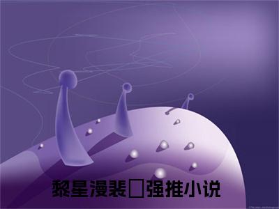 （黎星漫裴暻）全文免费阅读无弹窗大结局_（黎星漫裴暻阅读无弹窗）黎星漫裴暻最新章节列表_笔趣阁（黎星漫裴暻）