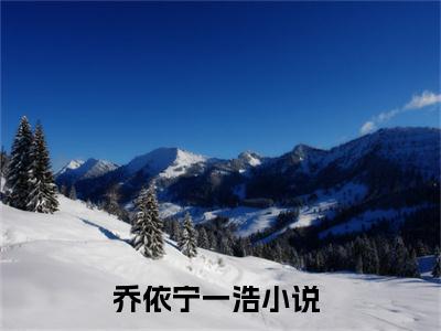 乔依宁一浩热门小说（乔依宁一浩）最新章节阅读-乔依宁一浩小说最后结局如何