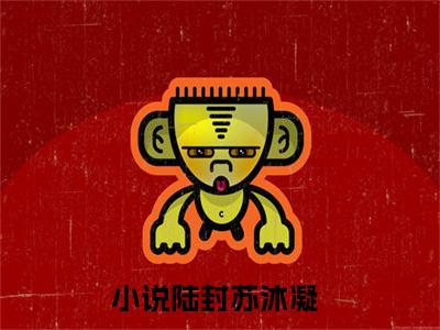 陆封苏沐凝（陆封苏沐凝）全文免费阅读最新章节_陆封苏沐凝免费阅读无弹窗最新章节列表_笔趣阁