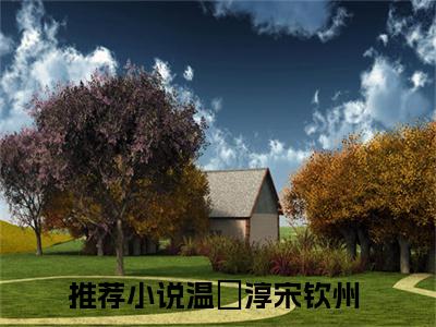 温玥淳宋钦州（温玥淳宋钦州）全文免费阅读无弹窗大结局_(温玥淳宋钦州阅读全文大结局)温玥淳宋钦州最新章节列表（温玥淳宋钦州）