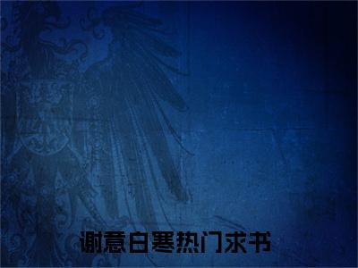 谢意白寒最新章节（谢意白寒）全文免费阅读无弹窗大结局_谢意白寒免费阅读（谢意白寒）