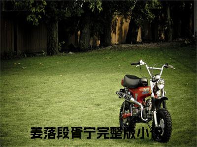 姜落段胥宁（姜落段胥宁）正版免费小说-姜落段胥宁抖音新上热文分享