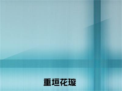 重垣花璇全文免费阅读 重垣花璇章节免费阅读