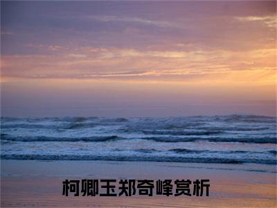 柯卿玉郑奇峰正版小说最新章节在线阅读-完结版小说（柯卿玉郑奇峰）