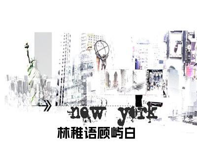 林稚语顾屿白(林稚语顾屿白)小说全文免费阅读无弹窗大结局_林稚语顾屿白最新章节列表