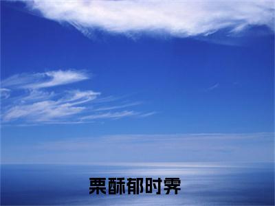 栗酥郁时霁小说最新章节阅读-小说（栗酥郁时霁）已完结小说精彩大结局