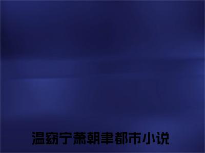 温窈宁萧朝聿免费小说,温窈宁萧朝聿全文免费阅读无弹窗大结局