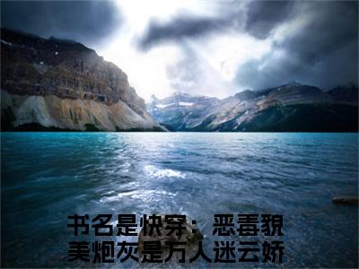 小说完整版快穿：恶毒貌美炮灰是万人迷云娇大结局-快穿：恶毒貌美炮灰是万人迷云娇是什么书《快穿：恶毒貌美炮灰是万人迷云娇》