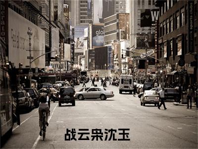 战云枭沈玉已完结全集大结局小说-热门小说（战云枭沈玉）最新章节阅读