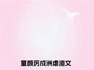 童颜厉成洲（相亲遇到厉先生）是哪部小说的主角-童颜厉成洲（相亲遇到厉先生）全文无弹窗完整版阅读