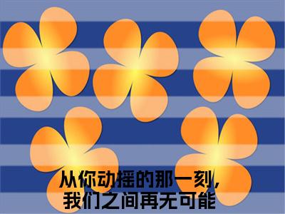 宋佳蕊周若博好看的小说从你动摇的那一刻，我们之间再无可能在线阅读-从你动摇的那一刻，我们之间再无可能是什么小说《宋佳蕊周若博》