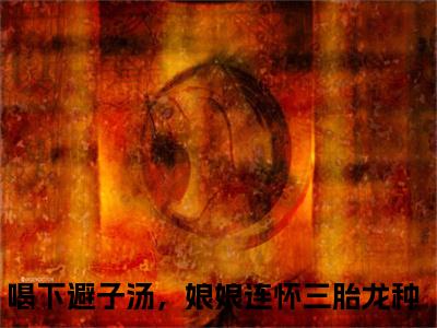 程宁卫宴洲（喝下避子汤，娘娘连怀三胎龙种）小说全文免费阅读无弹窗大结局_程宁卫宴洲全文在线阅读无弹窗（喝下避子汤，娘娘连怀三胎龙种）