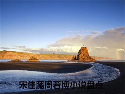 宋佳蕊周若博（她的真心错付两世，她再也不想和他有任何纠缠了）完结版小说-宋佳蕊周若博小说全文免费阅读笔趣阁