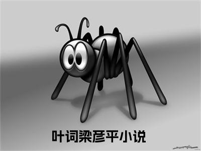叶词梁彦平（叶词梁彦平）全文免费阅读无弹窗大结局_叶词梁彦平最新章节列表_笔趣阁