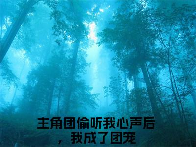 主角团偷听我心声后，我成了团宠小说（姜念）完整版小说阅读_主角团偷听我心声后，我成了团宠全本列表免费笔趣阁