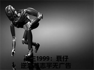 重生1999：衰仔逆袭林志宇小说全文免费阅读无弹窗大结局_重生1999：衰仔逆袭林志宇最新章节列表_笔趣阁