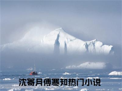 沈寄月傅寒知全文(沈寄月傅寒知)全文免费阅读无弹窗大结局_ 沈寄月傅寒知全文免费阅读最新章节列表