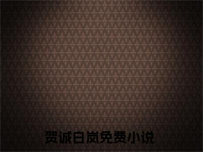 贺诚白岚（贺诚白岚）全文小说在线阅读-贺诚白岚全章节最新阅读