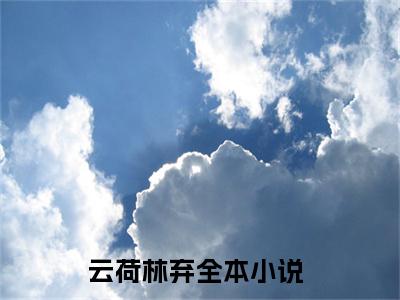云荷林弃小说热门全集在线观看 云荷林弃免费章节试读