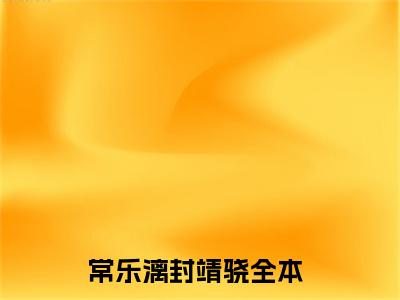 常乐漓封靖骁小说最新章节阅读-小说（常乐漓封靖骁）已完结小说精彩大结局