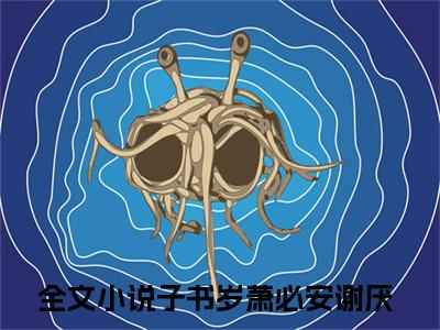 子书岁萧必安谢厌热门小说目录推荐表小姐一落泪，京城权贵都心碎全文完整版阅读