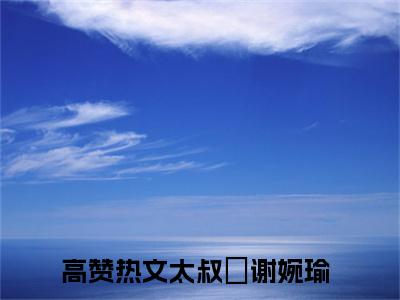 太叔瑱谢婉瑜精彩章节免费阅读_太叔瑱谢婉瑜抖音热推小说最新章节阅读