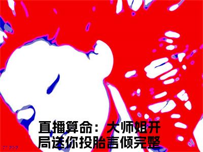 主人公叫直播算命：大师姐开局送你投胎言倾的小说直播算命：大师姐开局送你投胎言倾哪里免费看