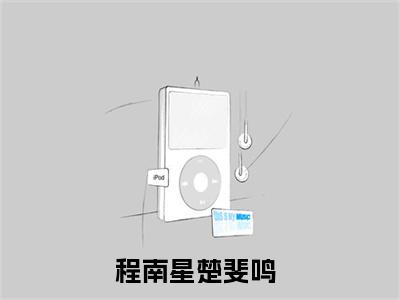 程南星楚斐鸣（程南星楚斐鸣）全文免费阅读无弹窗大结局_(程南星楚斐鸣)免费阅读无弹窗最新章节列表