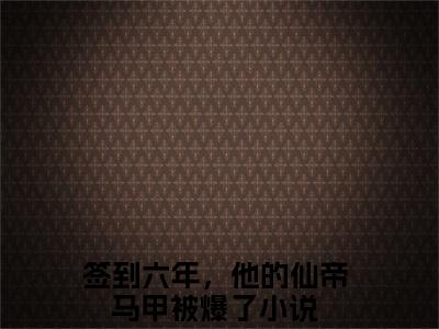 陆铭云烟（签到六年，他的仙帝马甲被爆了）全文免费阅读无弹窗大结局_（签到六年，他的仙帝马甲被爆了）全文最新章节列表