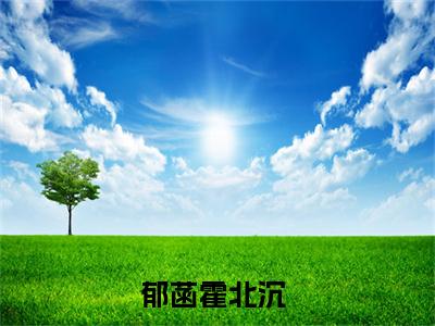 郁菡霍北沉后续+番外（郁菡霍北沉）全文免费阅读无弹窗大结局_郁菡霍北沉后续+番外免费阅读_笔趣阁（郁菡霍北沉后续+番外）