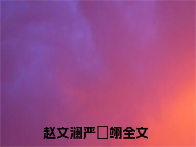 赵文澜严禇翊全文免费阅读在线阅读 赵文澜严禇翊全文免费阅读最新章节列表_笔趣阁