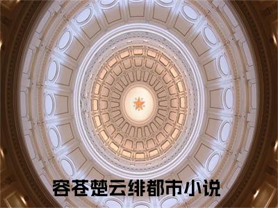容苍楚云绯（容苍楚云绯）全文免费阅读无弹窗大结局_容苍楚云绯免费阅读最新章节列表_笔趣阁