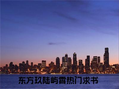 东方玖陆屿霄小说免费下载阅读_(东方玖陆屿霄)东方玖陆屿霄最新章节列表_笔趣阁（东方玖陆屿霄）