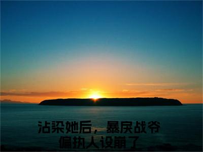 沾染她后，暴戾战爷偏执人设崩了小说（温时禾战谦辰）全文免费阅读无弹窗大结局-温时禾战谦辰最新热点小说