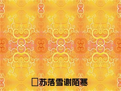 (热推新书)苏落雪谢陌寒全文免费阅读无弹窗大结局-苏落雪谢陌寒最新章节列表_笔趣阁（苏落雪谢陌寒）