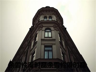 余雪怜周时磊小说最后结局-余雪怜周时磊完结版免费阅读