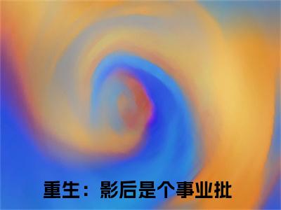 姚蔚然严睿（重生：影后是个事业批）免费阅读-小说（姚蔚然严睿）重生：影后是个事业批全文阅读