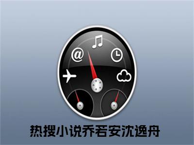 乔若安沈逸舟(乔若安沈逸舟)全文免费阅读大结局_乔若安沈逸舟全文在线完本阅读