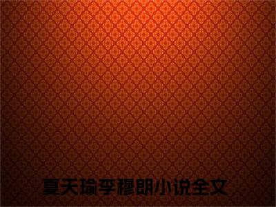 夏天瑜李穆朗（事成之后再谢我）最新小说全文阅读-热点小说夏天瑜李穆朗（事成之后再谢我）最新章节免费阅读