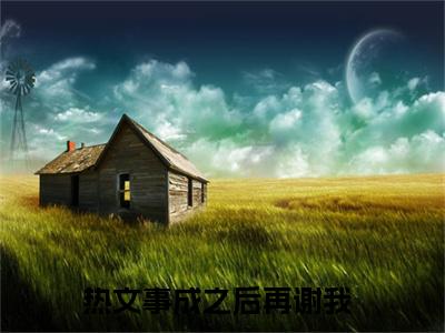 （夏天瑜李穆朗）事成之后再谢我全文免费阅读无弹窗完整版_事成之后再谢我小说全文免费阅读