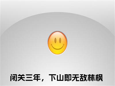 闭关三年，下山即无敌林枫(闭关三年，下山即无敌林枫)全文免费阅读无弹窗大结局_(闭关三年，下山即无敌林枫)小说免费阅读无弹窗最新章节列表