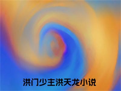 洪门少主洪天龙小说免费阅读 洪门少主洪天龙免费阅读无弹窗小说